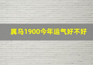 属马1900今年运气好不好