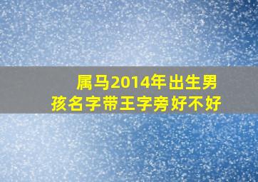 属马2014年出生男孩名字带王字旁好不好