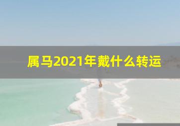 属马2021年戴什么转运