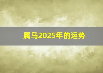 属马2025年的运势