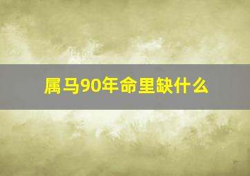 属马90年命里缺什么