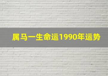 属马一生命运1990年运势