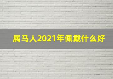 属马人2021年佩戴什么好