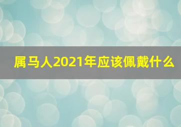 属马人2021年应该佩戴什么