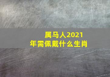 属马人2021年需佩戴什么生肖