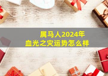 属马人2024年血光之灾运势怎么样