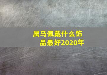 属马佩戴什么饰品最好2020年