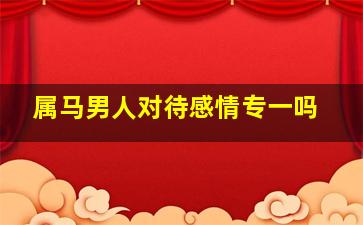 属马男人对待感情专一吗