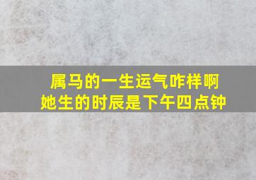 属马的一生运气咋样啊她生的时辰是下午四点钟