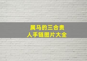 属马的三合贵人手链图片大全