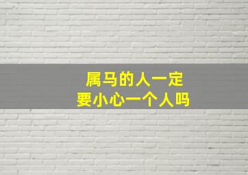 属马的人一定要小心一个人吗