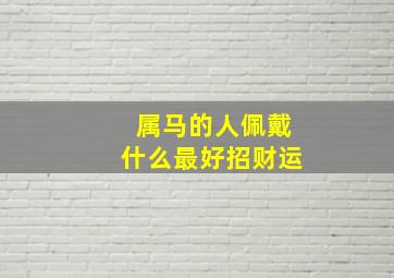 属马的人佩戴什么最好招财运