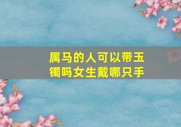 属马的人可以带玉镯吗女生戴哪只手