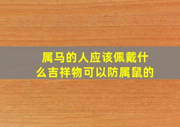 属马的人应该佩戴什么吉祥物可以防属鼠的