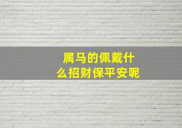 属马的佩戴什么招财保平安呢