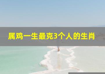 属鸡一生最克3个人的生肖