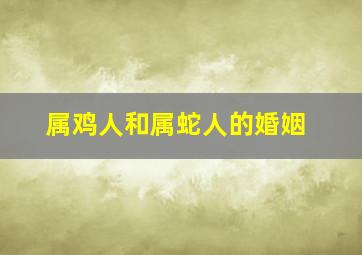 属鸡人和属蛇人的婚姻