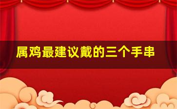 属鸡最建议戴的三个手串