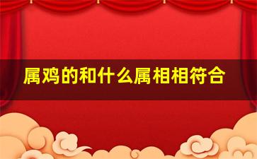 属鸡的和什么属相相符合