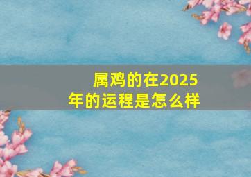 属鸡的在2025年的运程是怎么样