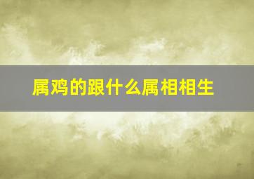 属鸡的跟什么属相相生