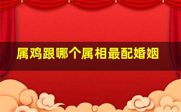 属鸡跟哪个属相最配婚姻