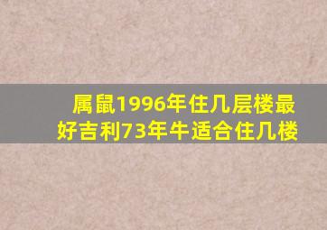 属鼠1996年住几层楼最好吉利73年牛适合住几楼