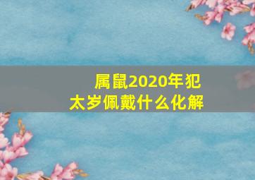 属鼠2020年犯太岁佩戴什么化解