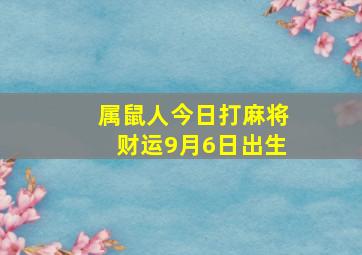 属鼠人今日打麻将财运9月6日出生