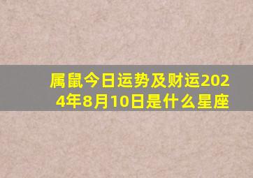 属鼠今日运势及财运2024年8月10日是什么星座