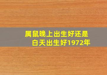 属鼠晚上出生好还是白天出生好1972年