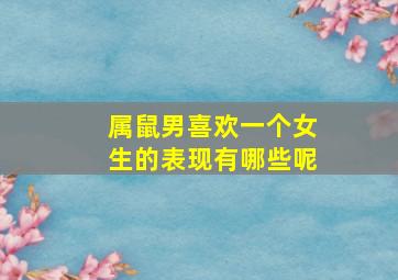 属鼠男喜欢一个女生的表现有哪些呢