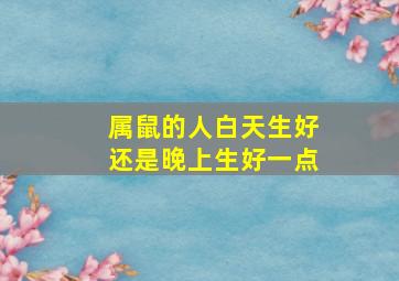 属鼠的人白天生好还是晚上生好一点