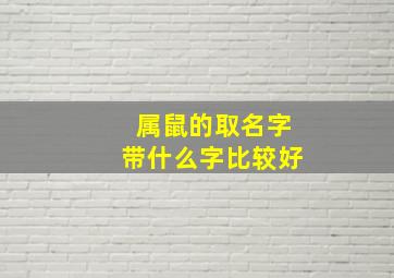 属鼠的取名字带什么字比较好