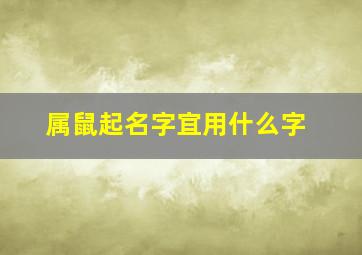 属鼠起名字宜用什么字