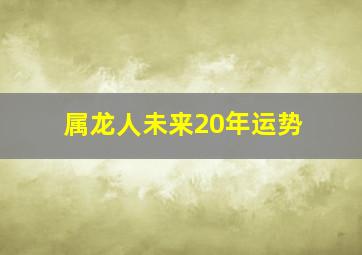 属龙人未来20年运势