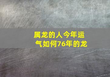 属龙的人今年运气如何76年的龙