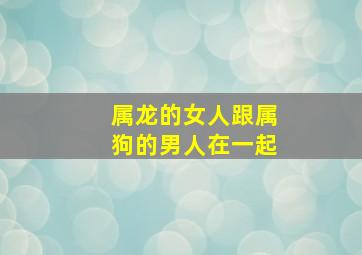 属龙的女人跟属狗的男人在一起