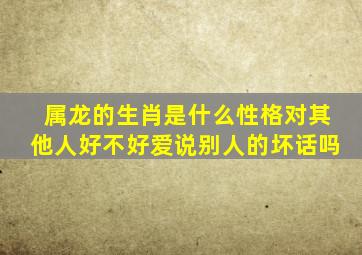 属龙的生肖是什么性格对其他人好不好爱说别人的坏话吗