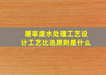 屠宰废水处理工艺设计工艺比选原则是什么