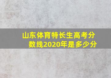 山东体育特长生高考分数线2020年是多少分