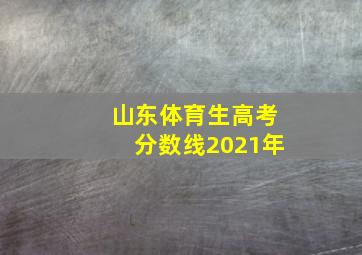 山东体育生高考分数线2021年