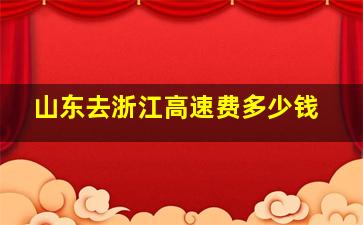 山东去浙江高速费多少钱