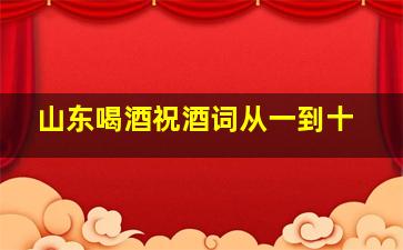 山东喝酒祝酒词从一到十