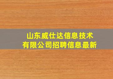 山东威仕达信息技术有限公司招聘信息最新