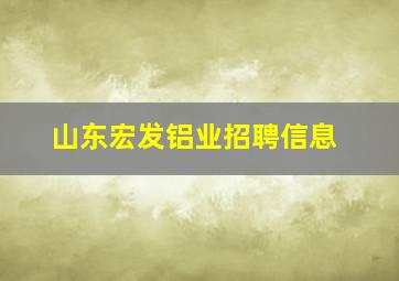 山东宏发铝业招聘信息