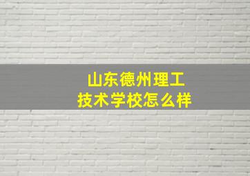 山东德州理工技术学校怎么样