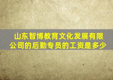 山东智博教育文化发展有限公司的后勤专员的工资是多少