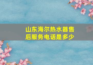 山东海尔热水器售后服务电话是多少