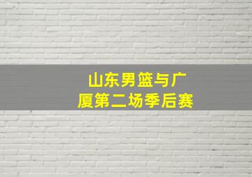 山东男篮与广厦第二场季后赛